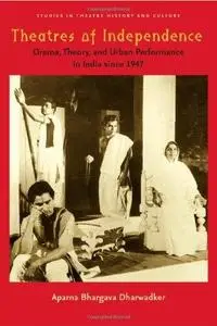 Theatres of Independence: Drama, Theory, and Urban Performance in India since 1947