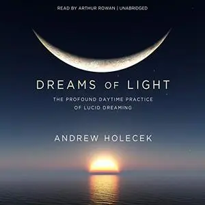 Dreams of Light: The Profound Daytime Practice of Lucid Dreaming [Audiobook]