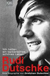 Rudi Dutschke: Wir hatten ein barbarisches, schönes Leben