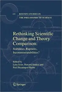 Rethinking Scientific Change and Theory Comparison: Stabilities, Ruptures, Incommensurabilities?