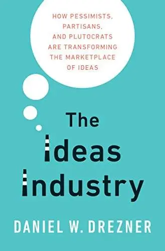 The Ideas Industry: How Pessimists, Partisans, and Plutocrats are Transforming the Marketplace of Ideas