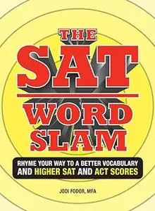 The SAT Word Slam: Rhyme Your Way to a Better Vocabulary And Higher SAT and ACT Scores