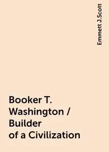 «Booker T. Washington / Builder of a Civilization» by Emmett J.Scott