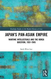 Japan’s Pan-Asian Empire: Wartime Intellectuals and the Korea Question, 1931–1945