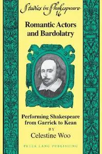 Romantic Actors and Bardolatry: Performing Shakespeare from Garrick to Kean: 16 (Studies in Shakespeare)