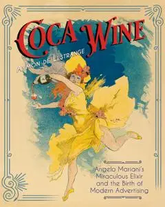 Coca Wine: Angelo Mariani’s Miraculous Elixir and the Birth of Modern Advertising