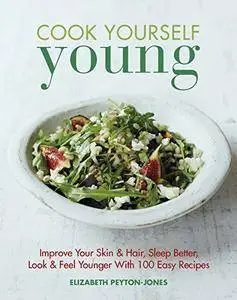 Cook Yourself Young: Improve Your Skin & Hair, Sleep Better, Look & Feel Younger With 100 Easy Recipes