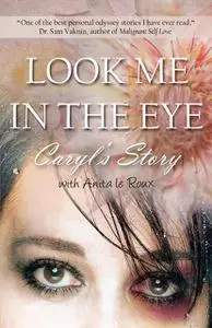 «Look Me in the Eye: Caryl’s Story About Overcoming Childhood Abuse, Abandonment Issues, Love Addiction, Spouses with Na