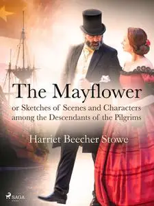 «The Mayflower; or, Sketches of Scenes and Characters among the Descendants of the Pilgrims» by Harriet Beecher Stowe