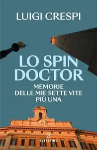 Luigi Crespi - Lo spin doctor. Memorie delle mie sette vite più una