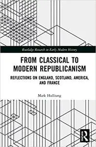 From Classical to Modern Republicanism: Reflections on England, Scotland, America, and France
