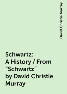 «Schwartz: A History / From "Schwartz" by David Christie Murray» by David Christie Murray