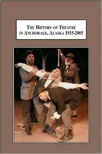 The History of Theatre in Anchorage, Alaska 1915-2005: From a Wilderness Tent to a Multi-million Dollar Stage