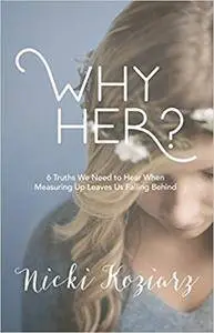 Why Her?: 6 Truths We Need to Hear When Measuring Up Leaves Us Falling Behind