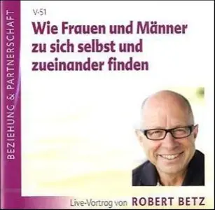 Robert Betz - Wie Frauen und Männer zu sich selbst und zueinander finden