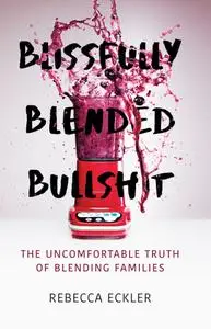 Blissfully Blended Bullshit: The Uncomfortable Truth of Blending Families