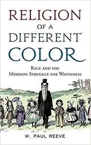 Religion of a Different Color: Race and the Mormon Struggle for Whiteness