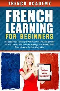 French learning for beginners: The best guide for people without prior knowledge who wish to control the French language