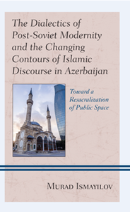 The Dialectics of Post-Soviet Modernity and the Changing Contours of Islamic Discourse in Azerbaijan