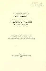 An essay towards a bibliography of the published writings and addresses of Woodrow Wilson, March 1917 to March 1921