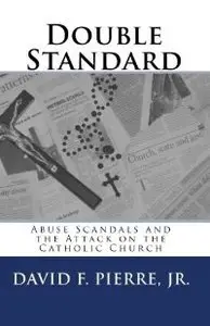 Double Standard: Abuse Scandals and the Attack on the Catholic Church by David F. Pierre Jr [Repost]