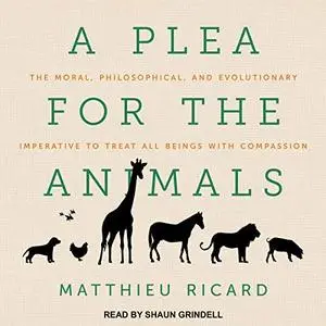 A Plea for the Animals: The Moral, Philosophical, and Evolutionary Imperative to Treat All Beings with Compassion [Audiobook]