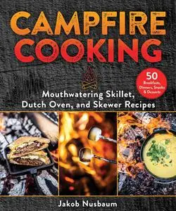 Campfire Cooking: Mouthwatering Skillet, Dutch Oven, and Skewer Recipes