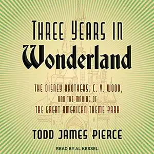 Three Years in Wonderland: The Disney Brothers, C. V. Wood, and the Making of the Great American Theme Park [Audiobook]