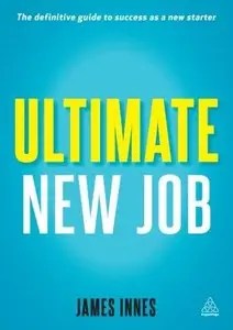 Ultimate New Job: The Definitive Guide to Surviving and Thriving As A New Starter (Repost)