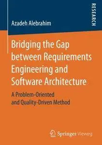 Bridging the Gap between Requirements Engineering and Software Architecture: A Problem-Oriented and Quality-Driven Method