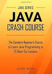 Java Crash Course - The Complete Beginner's Course to Learn Java Programming in 21 Clear-Cut Lessons