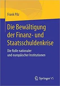 Die Bewältigung der Finanz- und Staatsschuldenkrise: Die Rolle nationaler und europäischer Institutionen