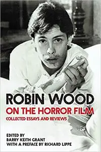 Robin Wood on the Horror Film: Collected Essays and Reviews