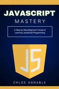 JavaScript Mastery: A Step-by-Step Beginner's Guide to Learning JavaScript Programming