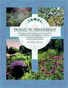 Beauty in Abundance: Designs and Projects for Beautiful, Resilient Food Gardens, Farms, Home Landscapes and Permaculture
