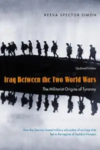 Reeva Spector Simon - Iraq Between the Two World Wars: The Militarist Origins of Tyranny