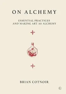 On Alchemy: Essential Practices and Making Art as Alchemy