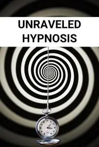 Unraveled Hypnosis: A Practical Guide to Understanding Hypnosis and Its Techniques