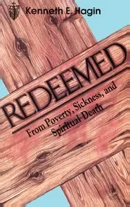 Redeemed from Poverty, Sickness, and Spiritual Death by Kenneth E. Hagin
