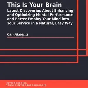 «This Is Your Brain: Latest Discoveries About Enhancing and Optimizing Mental Performance and Better Employ Your Mind in