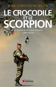 Jean-Christophe Notin, "Le crocodile et le scorpion : La France et la Côte d'Ivoire : 1999-2013"