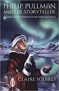 Philip Pullman, Master Storyteller: A Guide to the Worlds of His Dark Materials