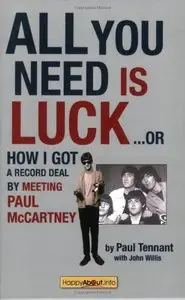 All You Need Is Luck: How I Got a Record Deal by Meeting Paul McCartney. Paul Tennant with John Willis