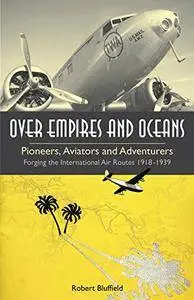 Over Empires and Oceans: Pioneers, Aviators and Adventurers - Forging the International Air Routes 1918-1939