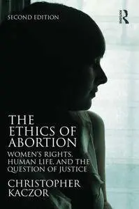 The Ethics of Abortion: Women’s Rights, Human Life, and the Question of Justice, 2nd Edition