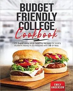 Budget Friendly College Cookbook: +125 Super Easy and Healthy Recipes for Every Student Ready in 15 minutes with 5 $ or Less