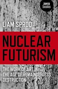 Nuclear Futurism: The Work of Art in The Age of Remainderless Destruction