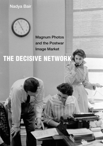 The Decisive Network : Magnum Photos and the Postwar Image Market