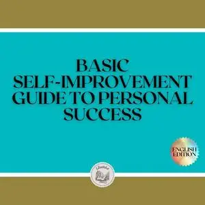 «BASIC SELF-IMPROVEMENT: GUIDE TO PERSONAL SUCCESS» by LIBROTEKA