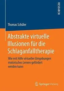 Abstrakte virtuelle Illusionen für die Schlaganfalltherapie: Wie mit Hilfe virtueller Umgebungen motorisches Lernen gefördert w
